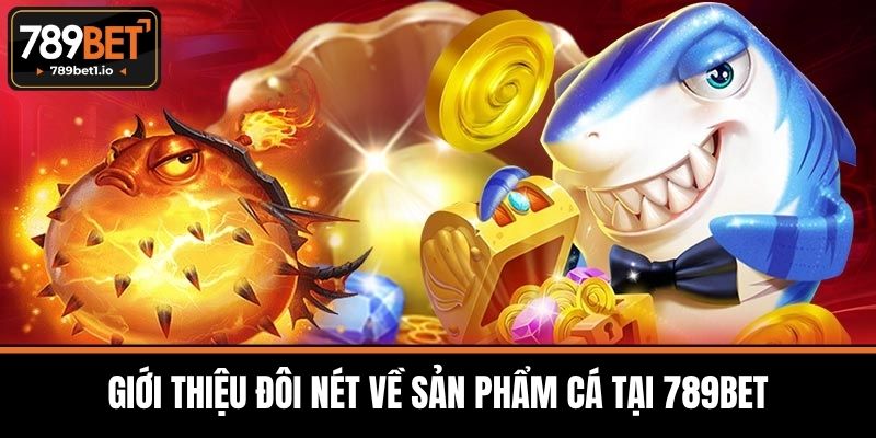 Giới Thiệu Đôi Nét Về Sản Phẩm Cá Tại 789BET