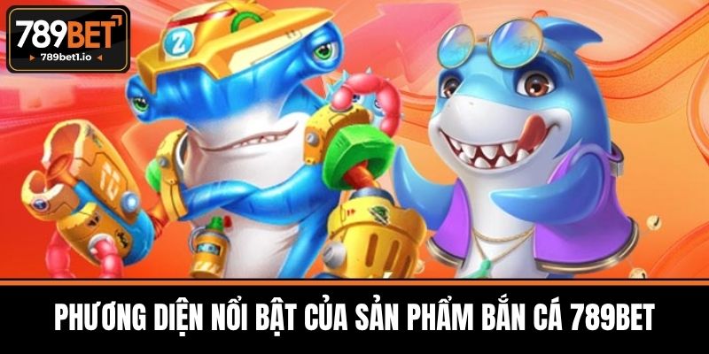 Phương Diện Nổi Bật Của Sản Phẩm Bắn Cá 789BET