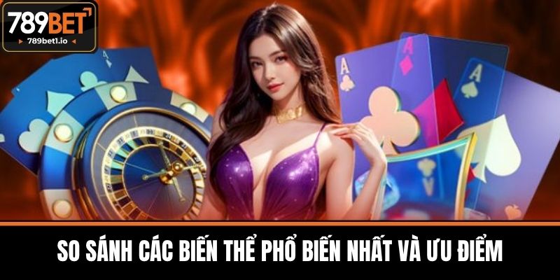Blackjack 789BET - Chiến Lược Hiệu Quả Tăng Cơ Hội Thắng 4 So Sánh Các Biến Thể Phổ Biến Nhất và Ưu Điểm