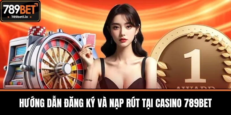 Casino 789BET - Trải nghiệm Đỉnh Cao Giải Trí Đổi Thưởng 4 Hướng Dẫn Đăng Ký và Nạp Rút Tại Casino 789BET