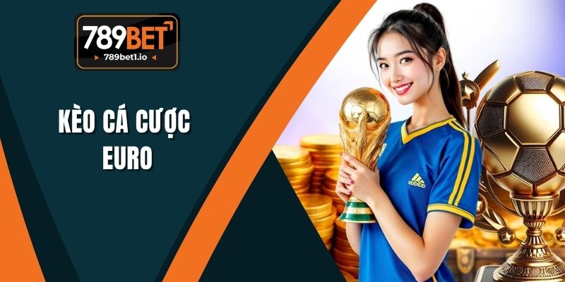Kèo Cá Cược Euro - Nhận Định Từ Chuyên Gia Dự Đoán 789BET