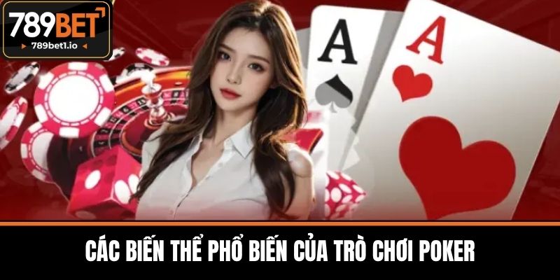 Poker Tại 789BET - Giới Thiệu Trò Chơi Hấp Dẫn Và Đa Dạng 3 Các Biến Thể Phổ Biến Của Trò Chơi Poker