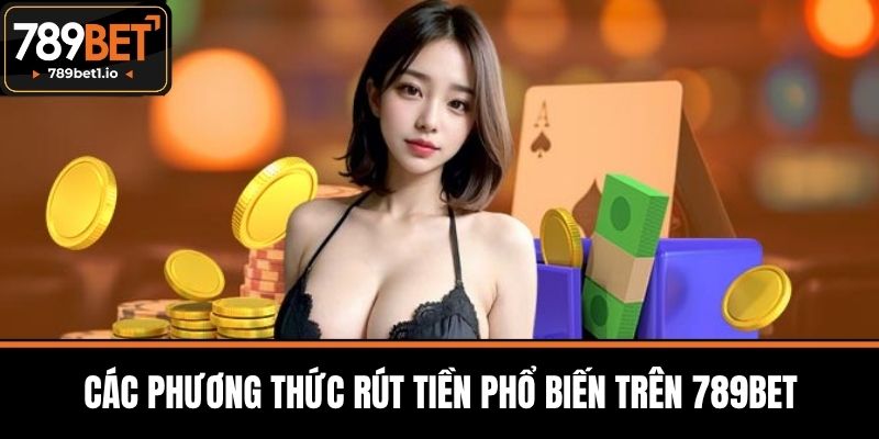 Rút Tiền 789BET - Bí Quyết Rút Tiền Nhanh Chóng Và An Toàn 4 Các phương thức rút tiền phổ biến trên 789BET