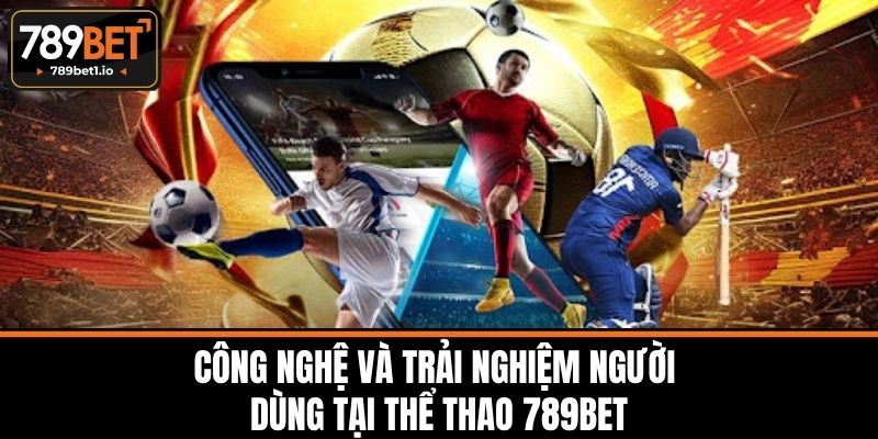 Thể Thao 789BET - Nền Tảng Cá Cược Thể Thao Uy Tín 3 Công nghệ và trải nghiệm người dùng tại thể thao 789BET